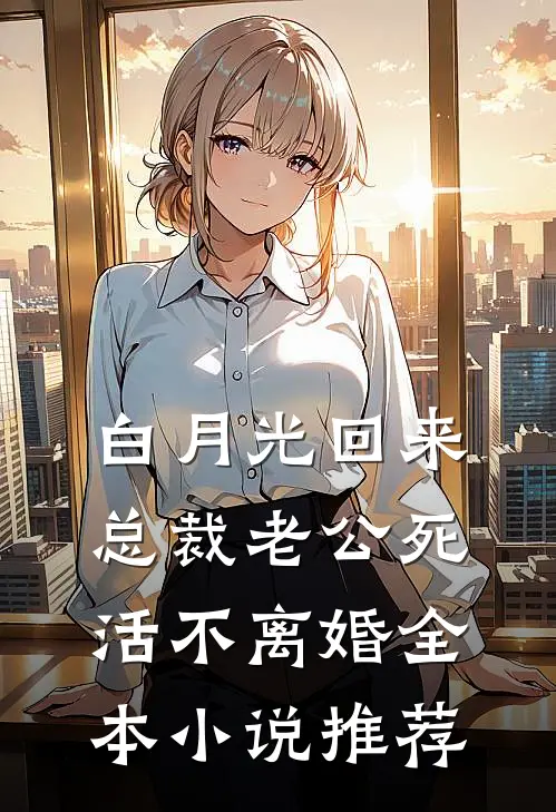 白月光回来，总裁老公死活不离婚全本小说推荐
