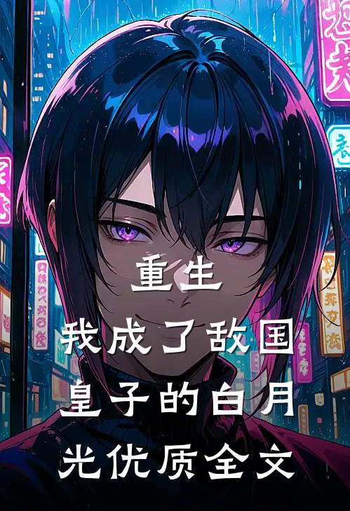重生：我成了敌国皇子的白月光优质全文