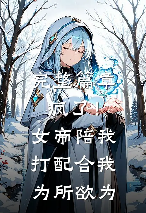 完整篇章疯了！女帝陪我打配合，我为所欲为