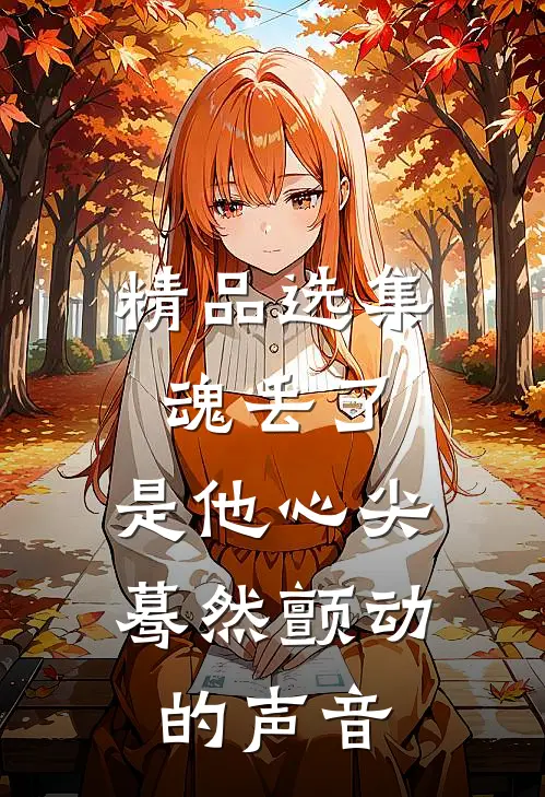 精品选集魂丢了，是他心尖蓦然颤动的声音