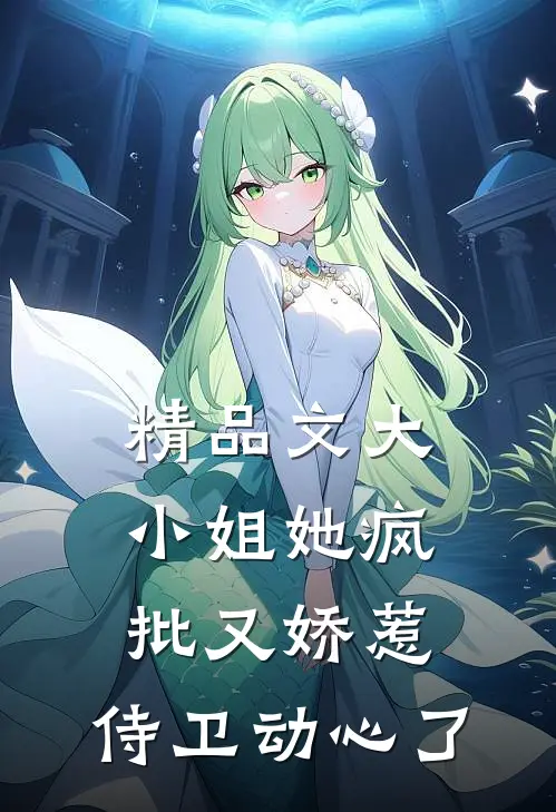 精品文大小姐她疯批又娇惹，侍卫动心了