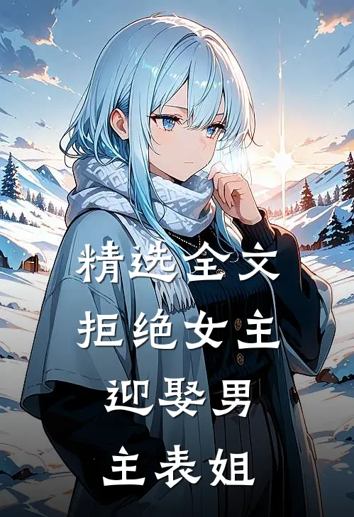 精选全文拒绝女主，迎娶男主表姐