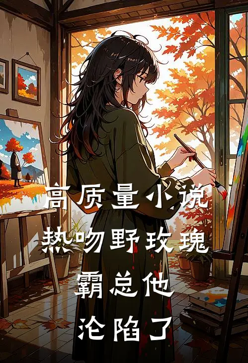 高质量小说热吻野玫瑰，霸总他沦陷了
