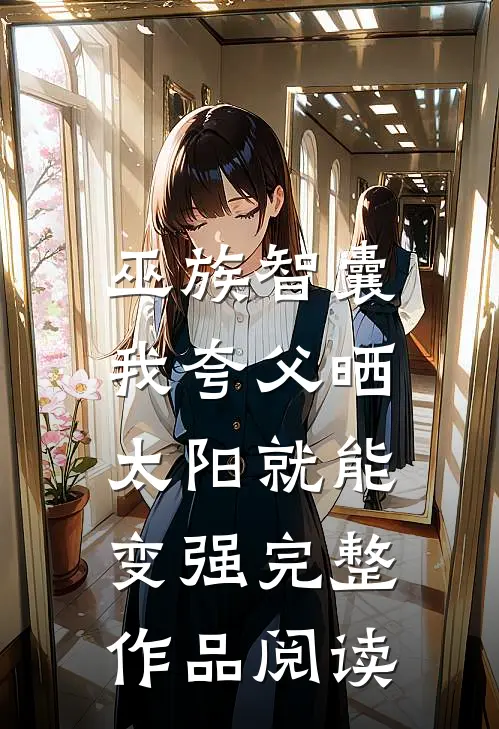 巫族智囊，我夸父晒太阳就能变强完整作品阅读