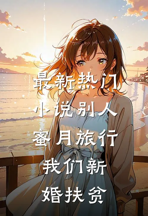 最新热门小说别人蜜月旅行，我们新婚扶贫