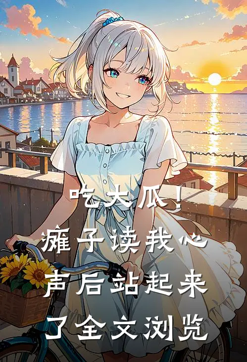 吃大瓜！瘫子读我心声后站起来了全文浏览