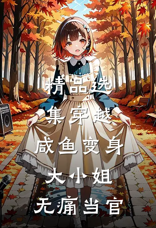 精品选集穿越：咸鱼变身大小姐，无痛当官