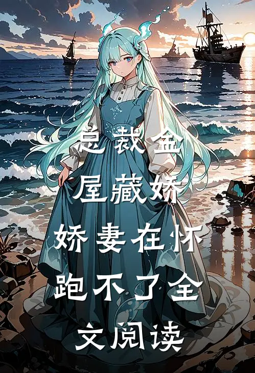 总裁金屋藏娇，娇妻在怀跑不了全文阅读