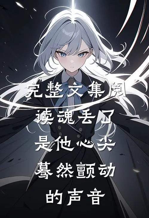 完整文集阅读魂丢了，是他心尖蓦然颤动的声音