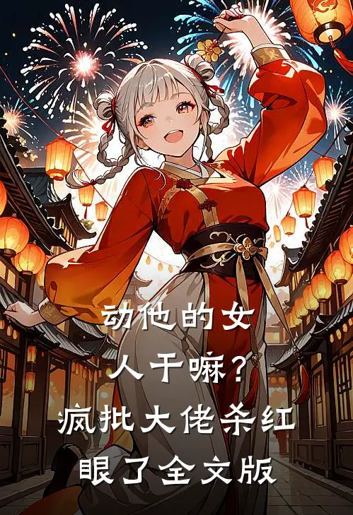 动他的女人干嘛？疯批大佬杀红眼了全文版