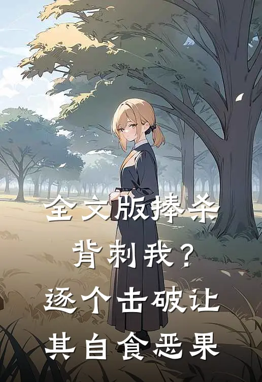 全文版捧杀背刺我？逐个击破让其自食恶果