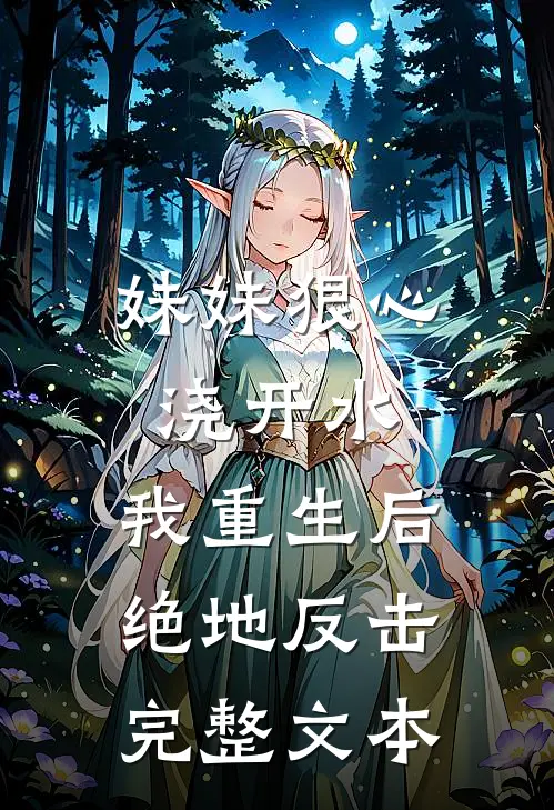 妹妹狠心浇开水，我重生后绝地反击完整文本