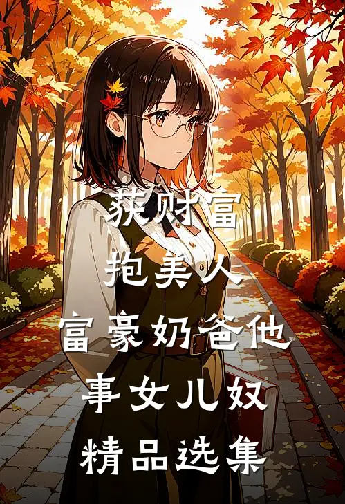 获财富，抱美人，富豪奶爸他事女儿奴精品选集