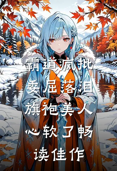 霸道疯批委屈落泪，旗袍美人心软了畅读佳作