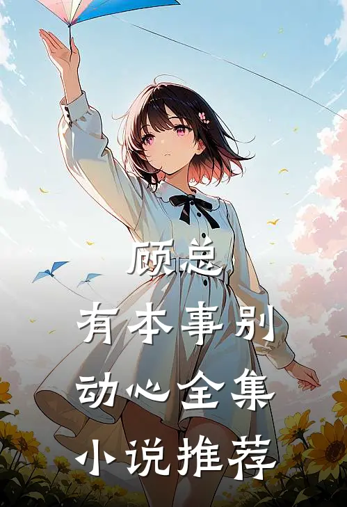 顾总，有本事别动心全集小说推荐