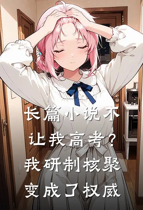 长篇小说不让我高考？我研制核聚变成了权威