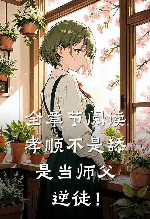 全章节阅读孝顺不是舔，是当师父逆徒！