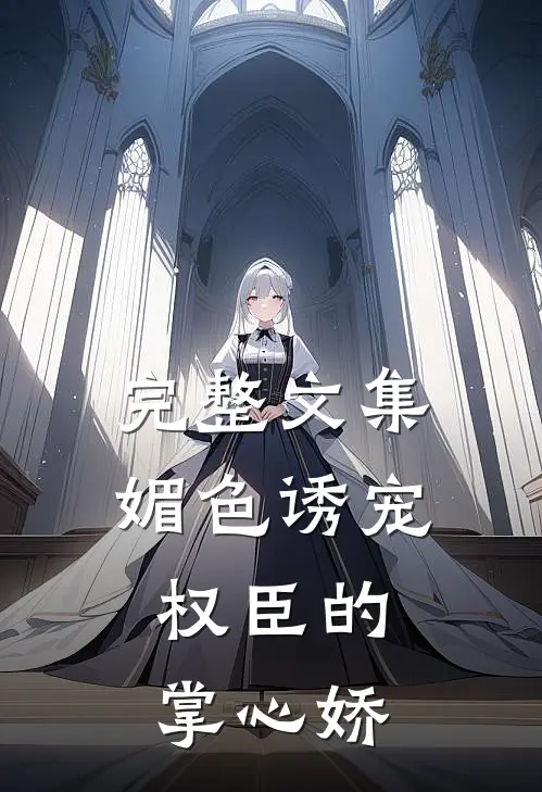 完整文集媚色诱宠：权臣的掌心娇