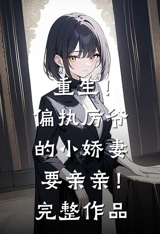 重生！偏执厉爷的小娇妻要亲亲！完整作品