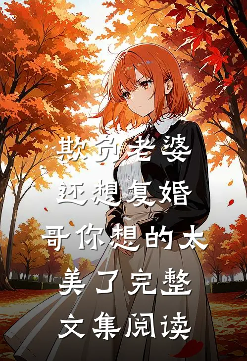 欺负老婆还想复婚，哥你想的太美了完整文集阅读