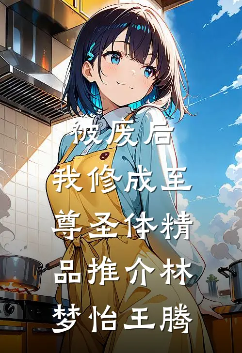 被废后，我修成至尊圣体精品推介林梦怡王腾