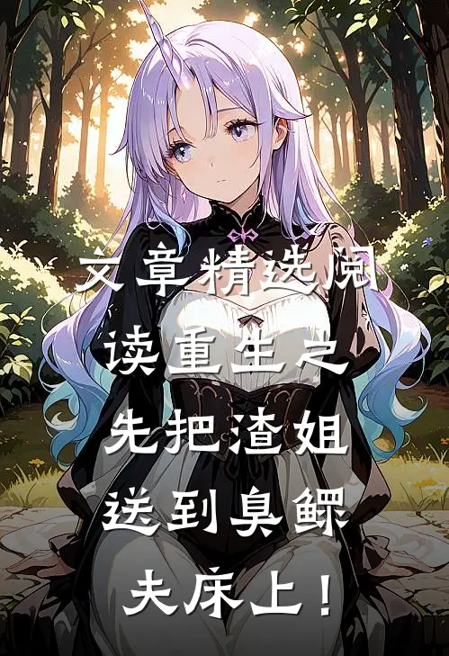 文章精选阅读重生之先把渣姐送到臭鳏夫床上！