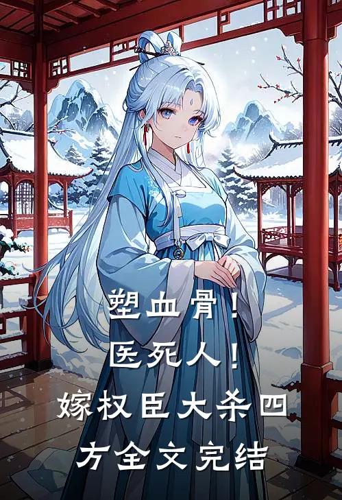 塑血骨！医死人！嫁权臣大杀四方全文完结