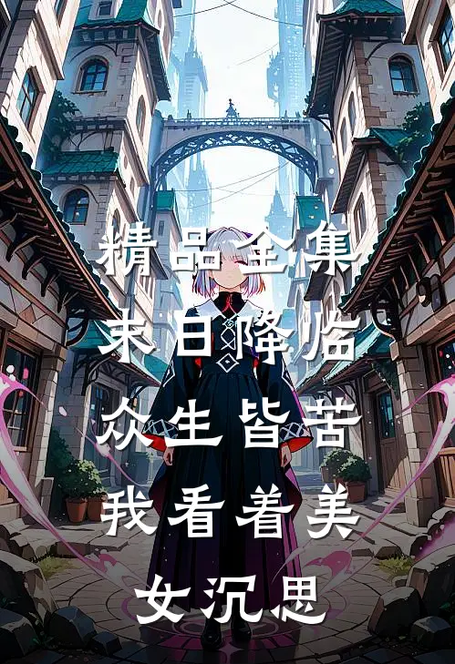 精品全集末日降临众生皆苦，我看着美女沉思