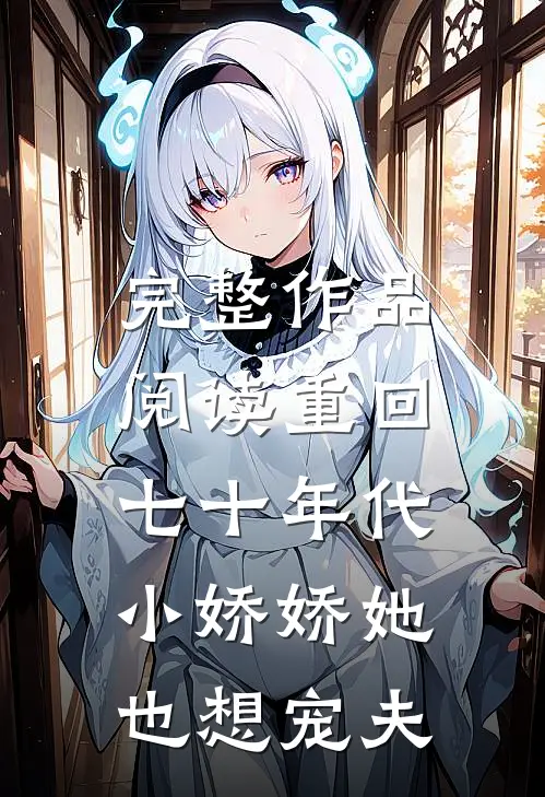 完整作品阅读重回七十年代，小娇娇她也想宠夫