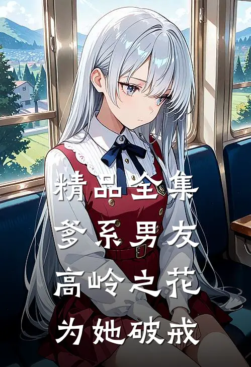 精品全集爹系男友：高岭之花为她破戒