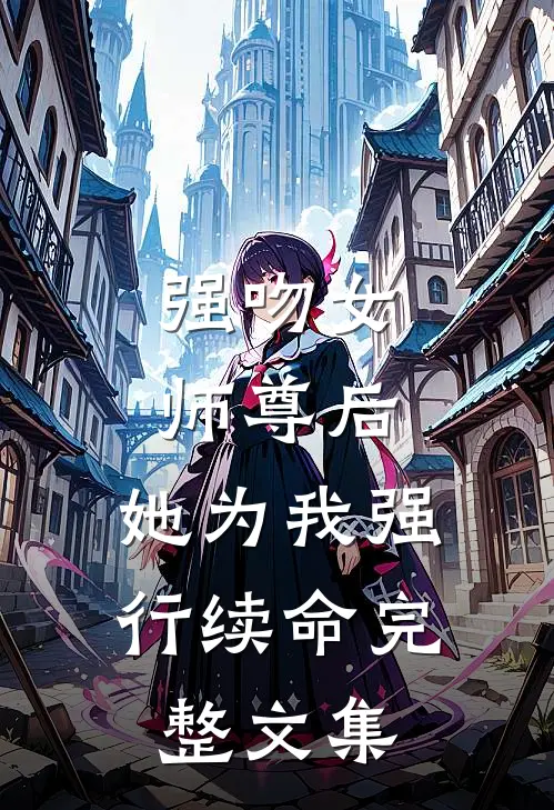 强吻女师尊后，她为我强行续命完整文集