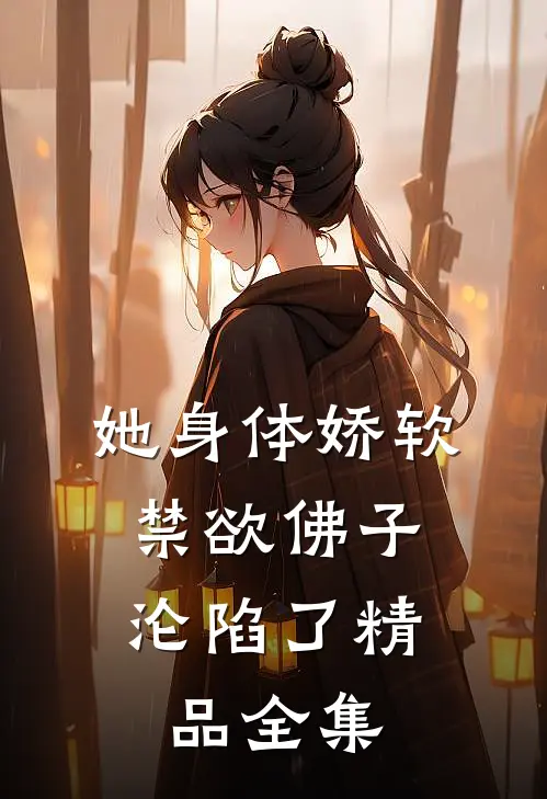 她身体娇软，禁欲佛子沦陷了精品全集
