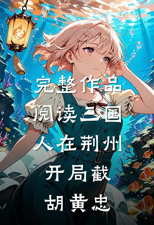 完整作品阅读三国：人在荆州，开局截胡黄忠