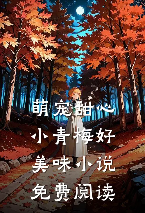 萌宠甜心小青梅好美味小说免费阅读