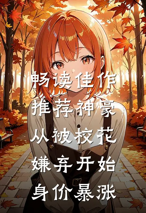 畅读佳作推荐神豪：从被校花嫌弃开始身价暴涨