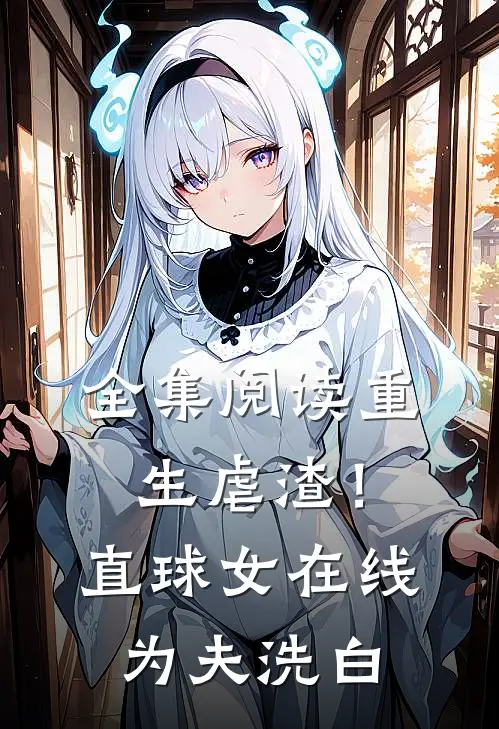 全集阅读重生虐渣！直球女在线为夫洗白