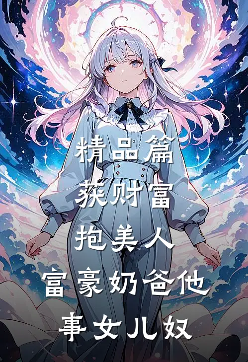 精品篇获财富，抱美人，富豪奶爸他事女儿奴