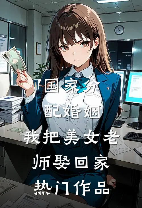 国家分配婚姻，我把美女老师娶回家热门作品
