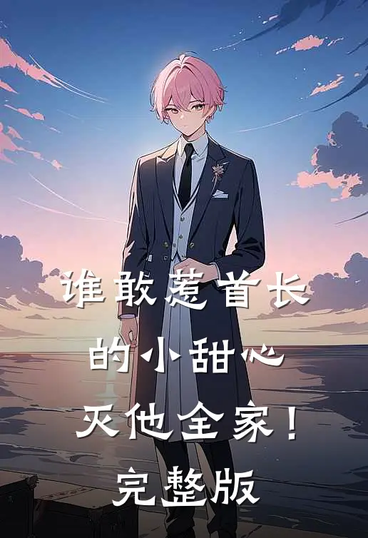 谁敢惹首长的小甜心，灭他全家！完整版