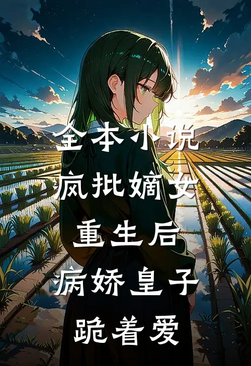 全本小说疯批嫡女重生后，病娇皇子跪着爱