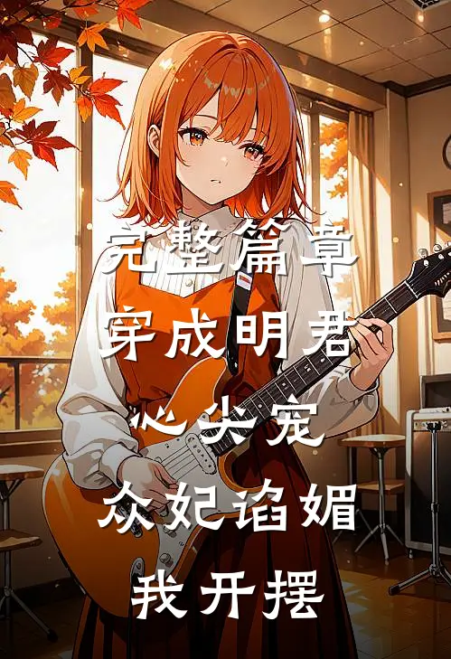 完整篇章穿成明君心尖宠，众妃谄媚我开摆