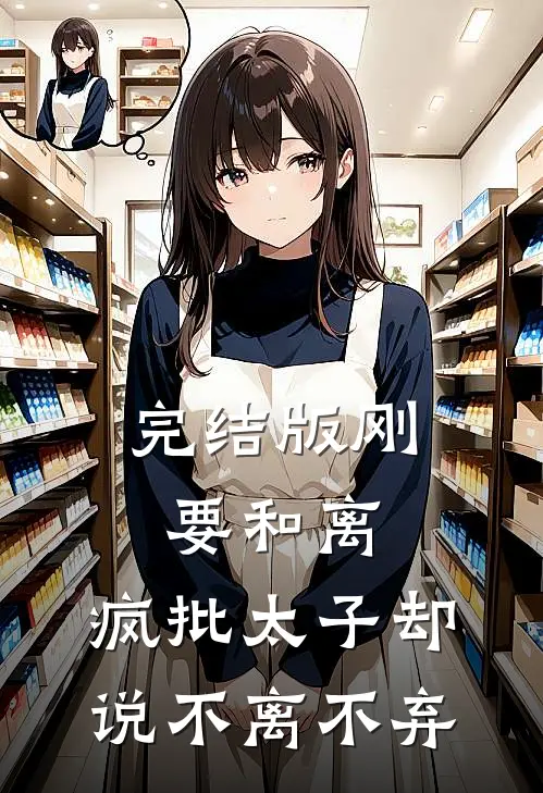 完结版刚要和离，疯批太子却说不离不弃