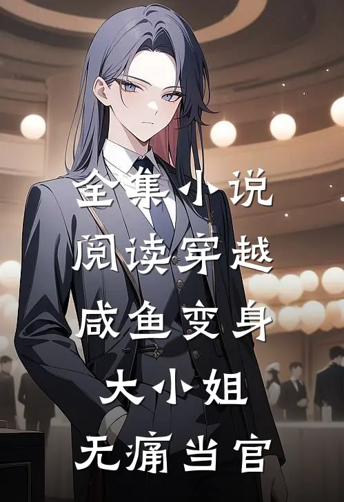全集小说阅读穿越：咸鱼变身大小姐，无痛当官