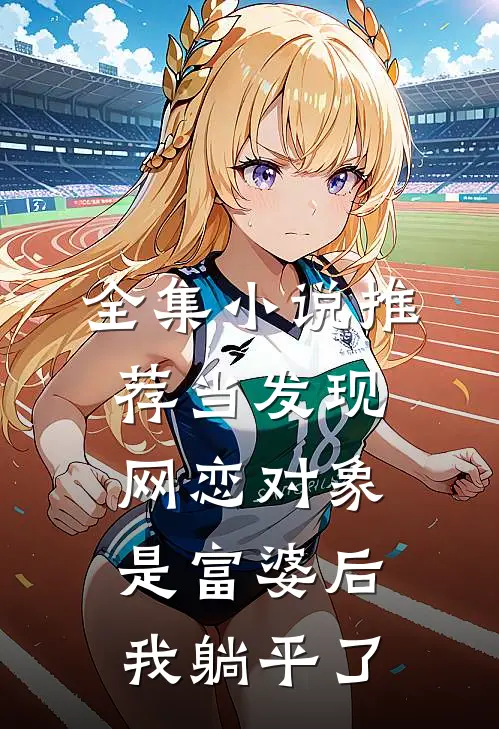 全集小说推荐当发现网恋对象是富婆后，我躺平了