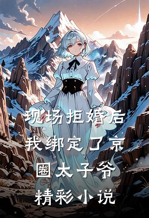 现场拒婚后，我绑定了京圈太子爷精彩小说