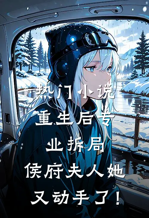 热门小说重生后专业拆局，侯府夫人她又动手了！