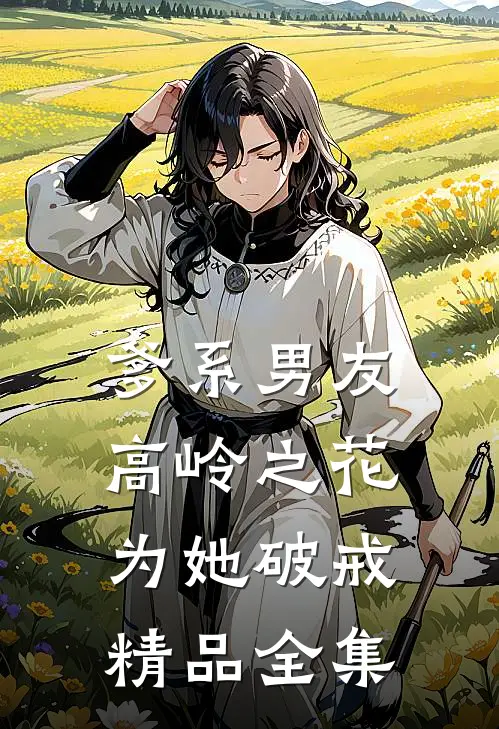 爹系男友：高岭之花为她破戒精品全集