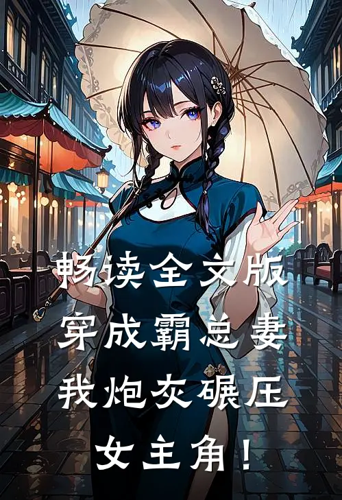 畅读全文版穿成霸总妻，我炮灰碾压女主角！