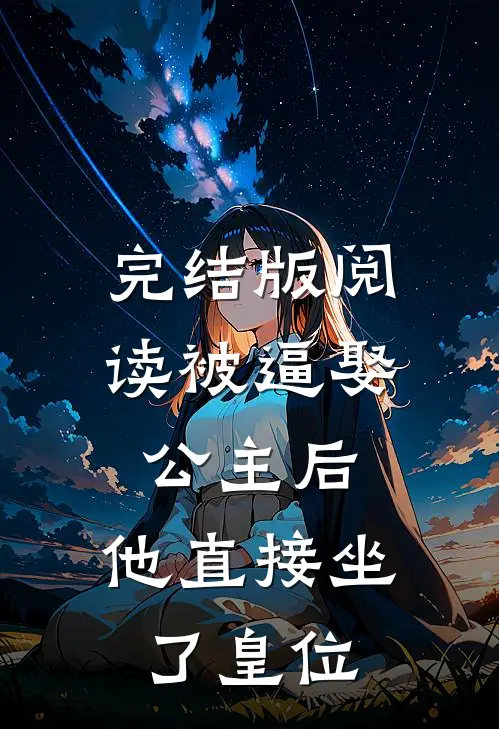 完结版阅读被逼娶公主后，他直接坐了皇位