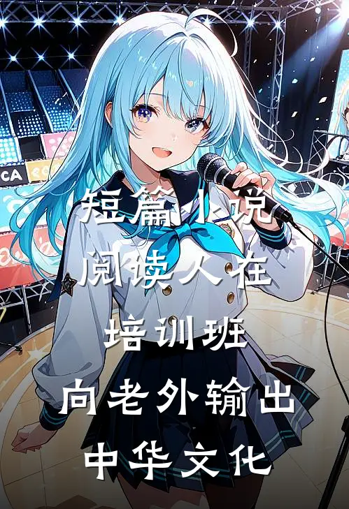 短篇小说阅读人在培训班，向老外输出中华文化
